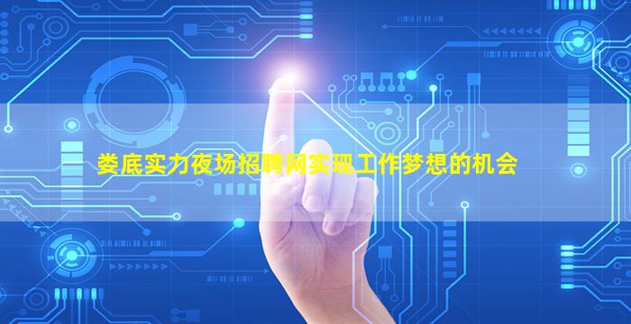娄底实力夜场招聘网实现工作梦想的机会